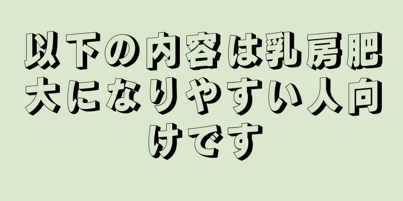 以下の内容は乳房肥大になりやすい人向けです