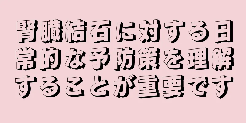 腎臓結石に対する日常的な予防策を理解することが重要です