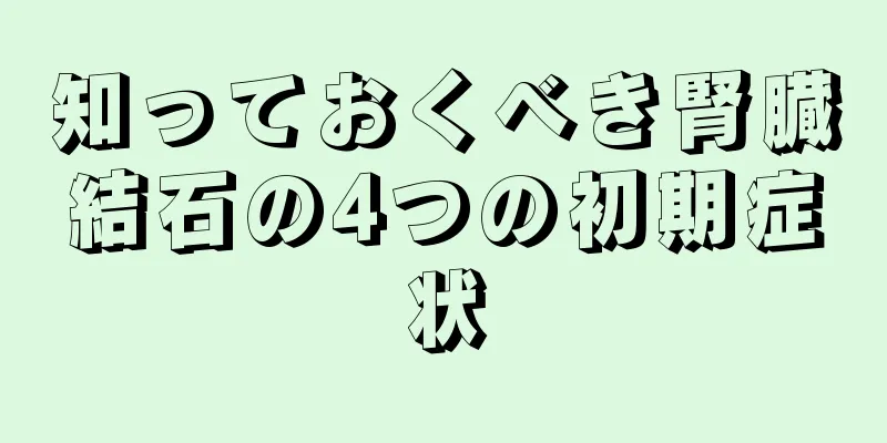 知っておくべき腎臓結石の4つの初期症状