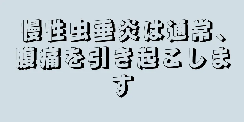 慢性虫垂炎は通常、腹痛を引き起こします