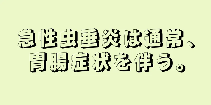 急性虫垂炎は通常、胃腸症状を伴う。