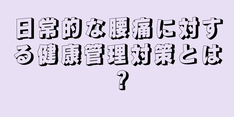 日常的な腰痛に対する健康管理対策とは？