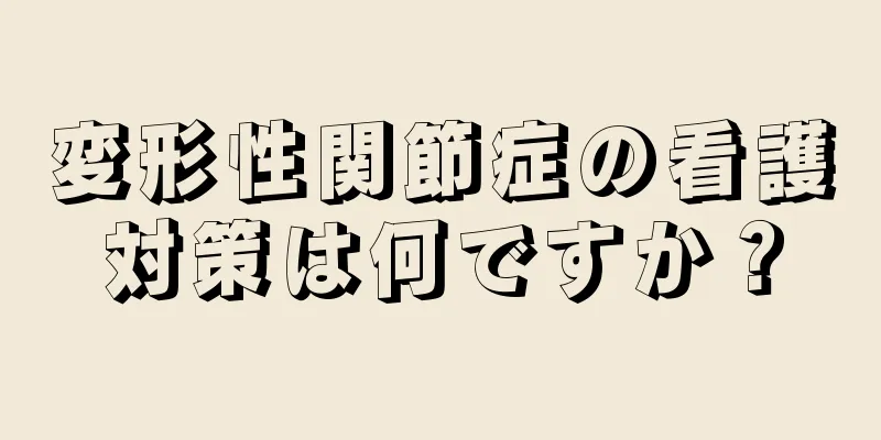 変形性関節症の看護対策は何ですか？