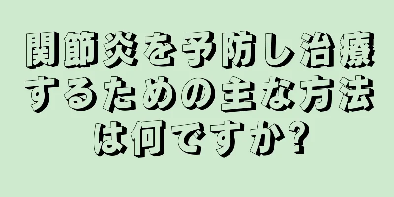 関節炎を予防し治療するための主な方法は何ですか?
