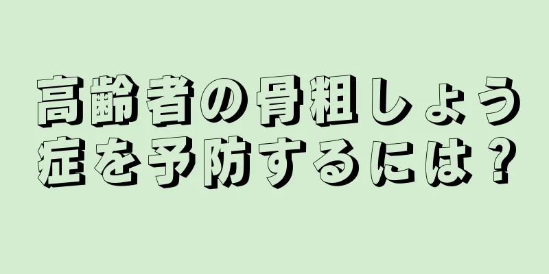 高齢者の骨粗しょう症を予防するには？