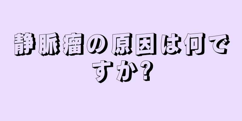 静脈瘤の原因は何ですか?