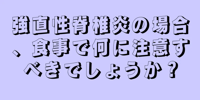 強直性脊椎炎の場合、食事で何に注意すべきでしょうか？