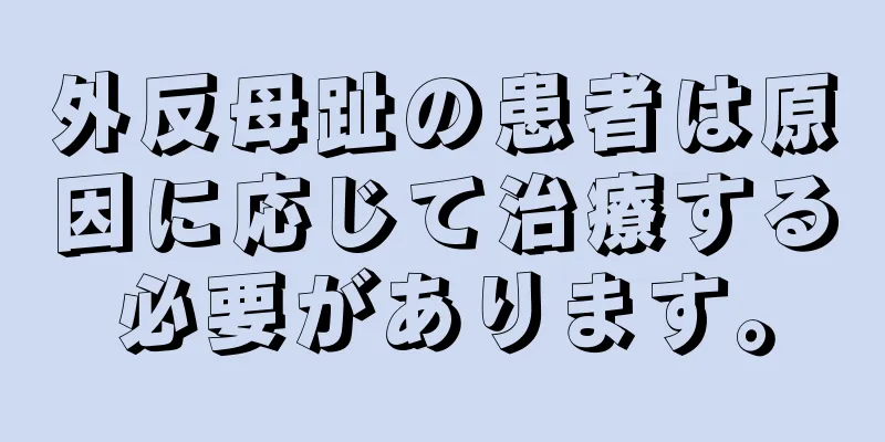 外反母趾の患者は原因に応じて治療する必要があります。