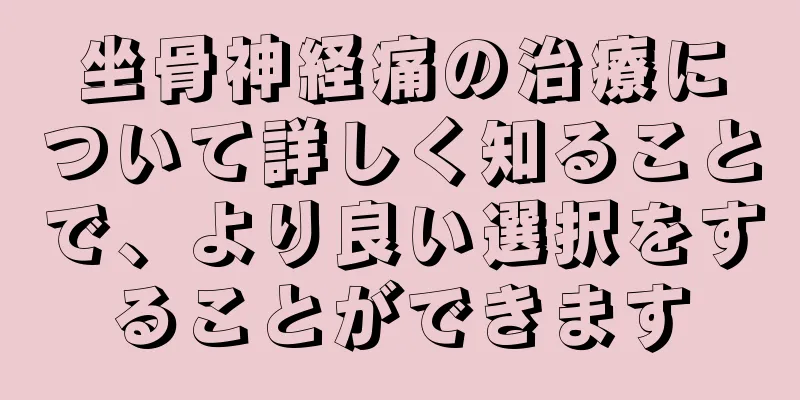 坐骨神経痛の治療について詳しく知ることで、より良い選択をすることができます