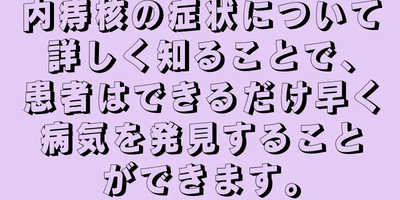 内痔核の症状について詳しく知ることで、患者はできるだけ早く病気を発見することができます。