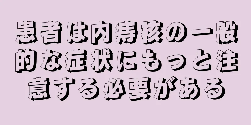 患者は内痔核の一般的な症状にもっと注意する必要がある