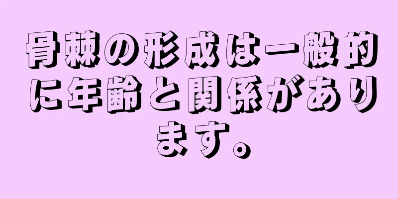 骨棘の形成は一般的に年齢と関係があります。