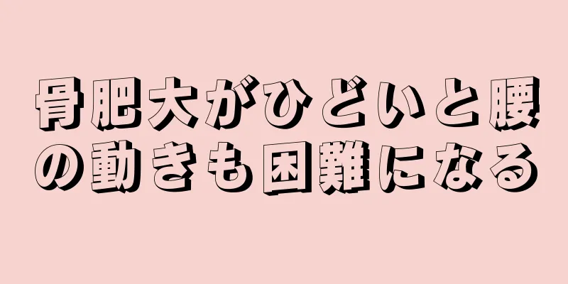 骨肥大がひどいと腰の動きも困難になる
