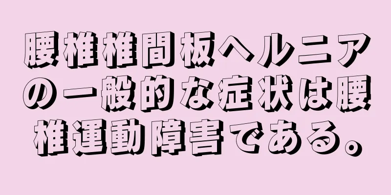 腰椎椎間板ヘルニアの一般的な症状は腰椎運動障害である。