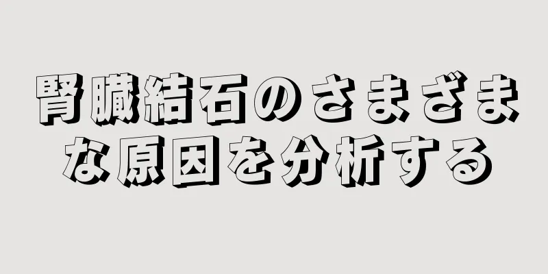 腎臓結石のさまざまな原因を分析する