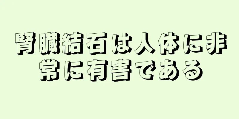 腎臓結石は人体に非常に有害である