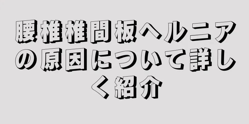 腰椎椎間板ヘルニアの原因について詳しく紹介