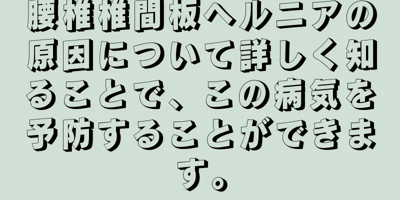 腰椎椎間板ヘルニアの原因について詳しく知ることで、この病気を予防することができます。