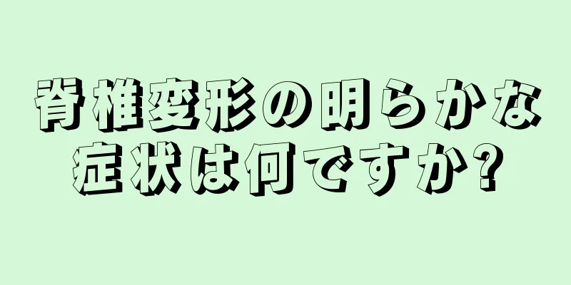 脊椎変形の明らかな症状は何ですか?