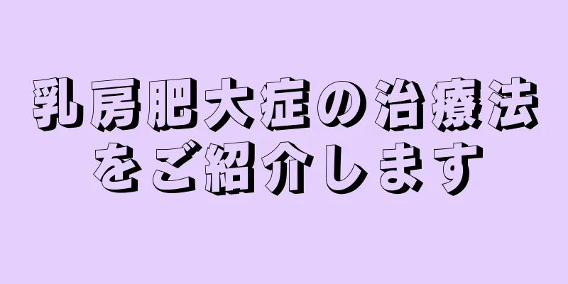 乳房肥大症の治療法をご紹介します