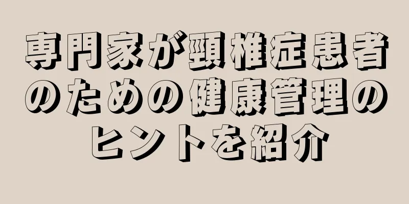 専門家が頸椎症患者のための健康管理のヒントを紹介