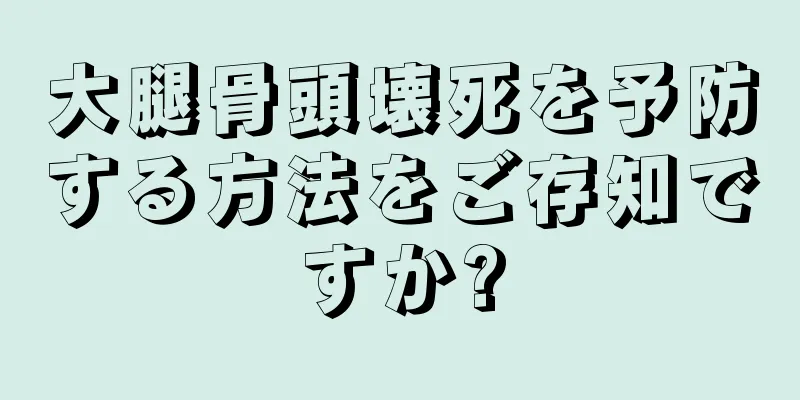 大腿骨頭壊死を予防する方法をご存知ですか?