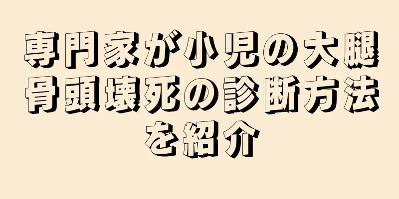 専門家が小児の大腿骨頭壊死の診断方法を紹介
