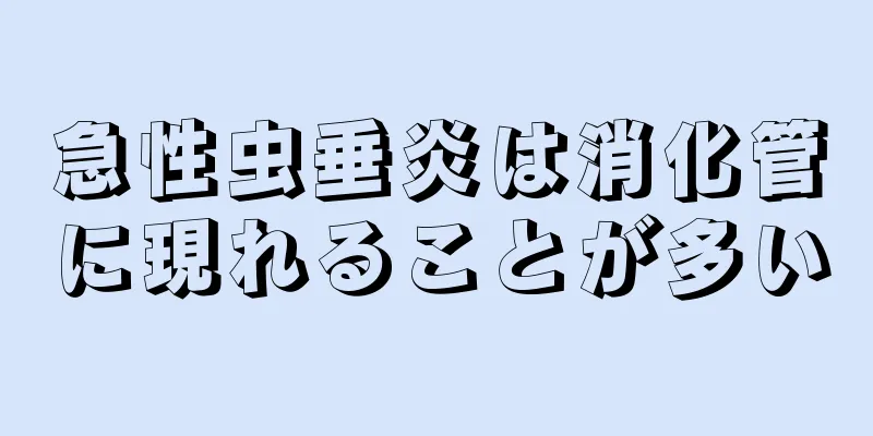 急性虫垂炎は消化管に現れることが多い