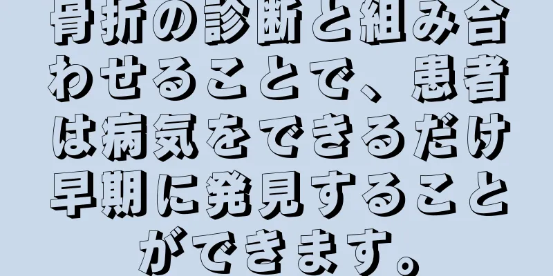 骨折の診断と組み合わせることで、患者は病気をできるだけ早期に発見することができます。