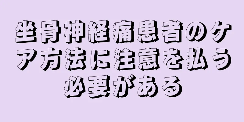坐骨神経痛患者のケア方法に注意を払う必要がある