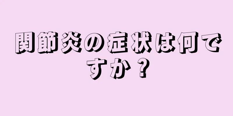 関節炎の症状は何ですか？