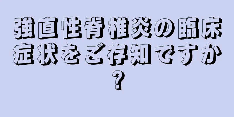 強直性脊椎炎の臨床症状をご存知ですか?
