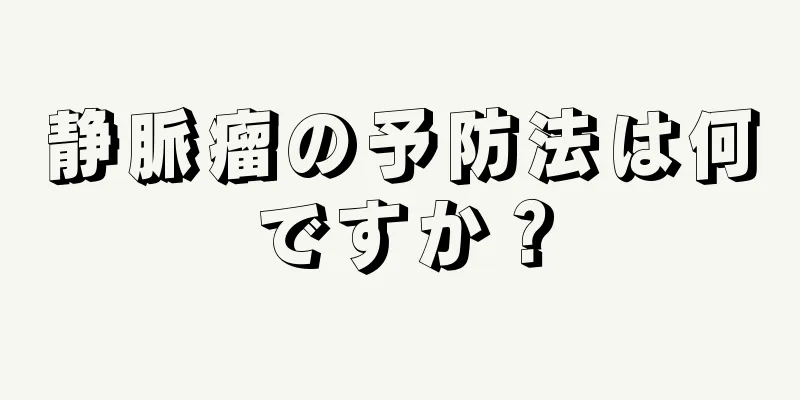 静脈瘤の予防法は何ですか？