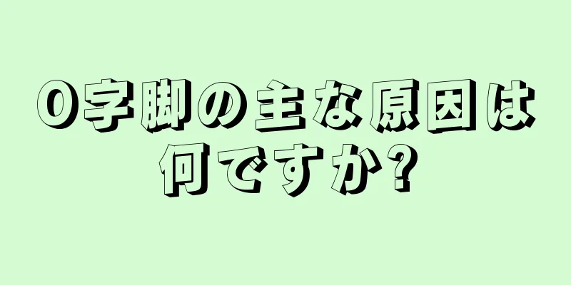 O字脚の主な原因は何ですか?