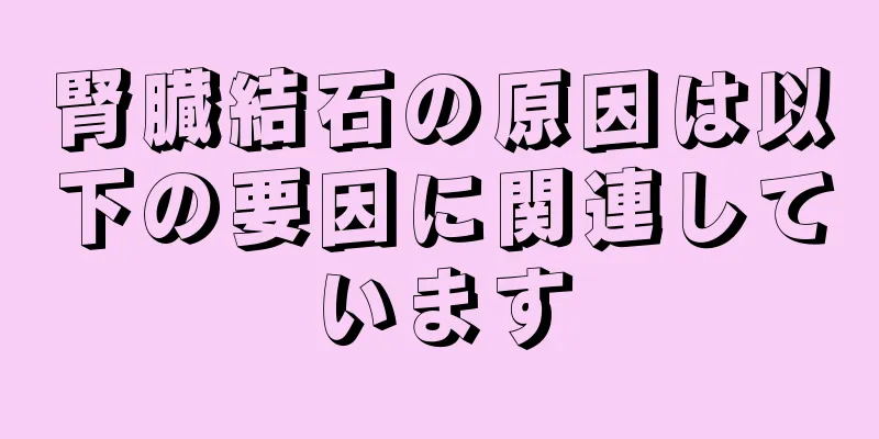 腎臓結石の原因は以下の要因に関連しています