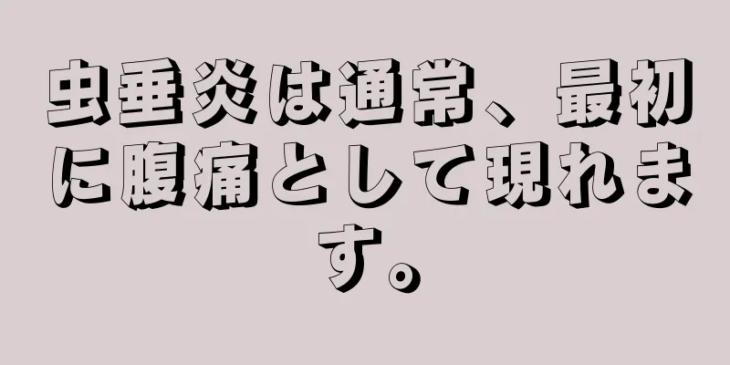 虫垂炎は通常、最初に腹痛として現れます。