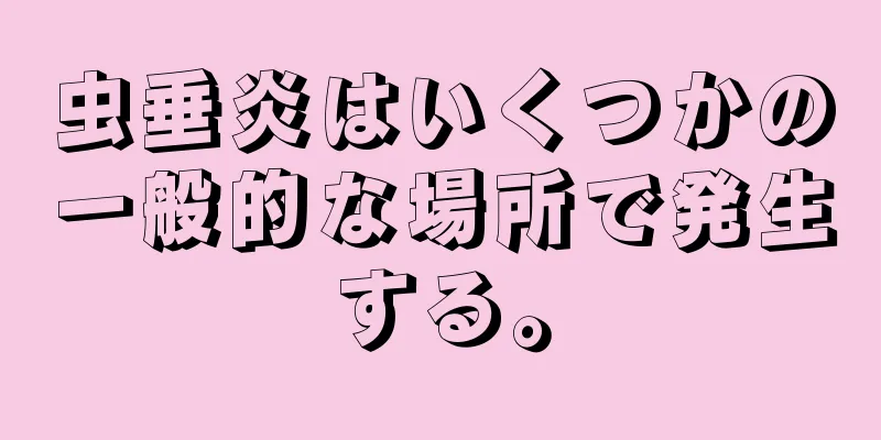 虫垂炎はいくつかの一般的な場所で発生する。