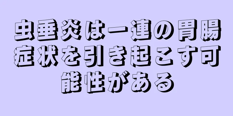 虫垂炎は一連の胃腸症状を引き起こす可能性がある