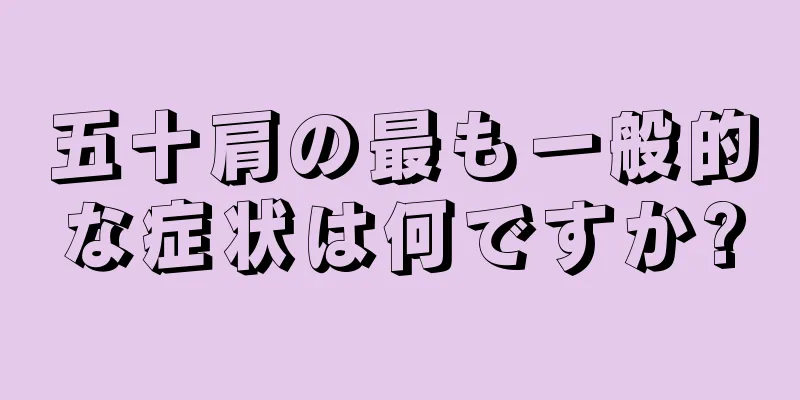 五十肩の最も一般的な症状は何ですか?