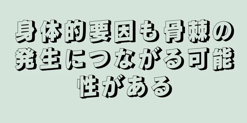 身体的要因も骨棘の発生につながる可能性がある