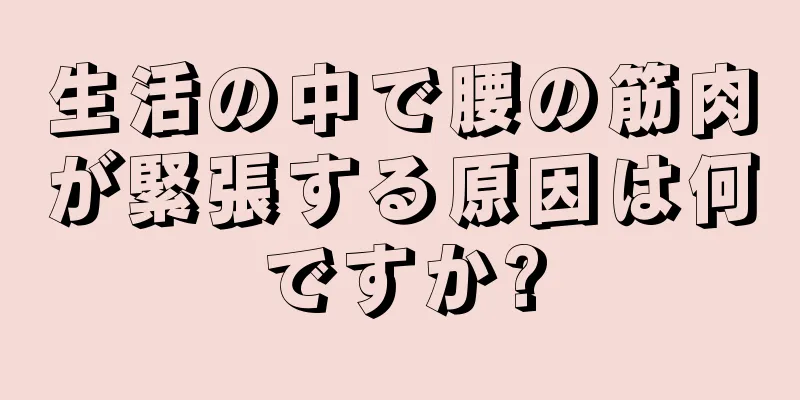 生活の中で腰の筋肉が緊張する原因は何ですか?