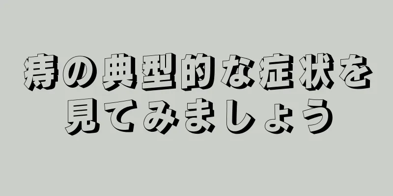 痔の典型的な症状を見てみましょう