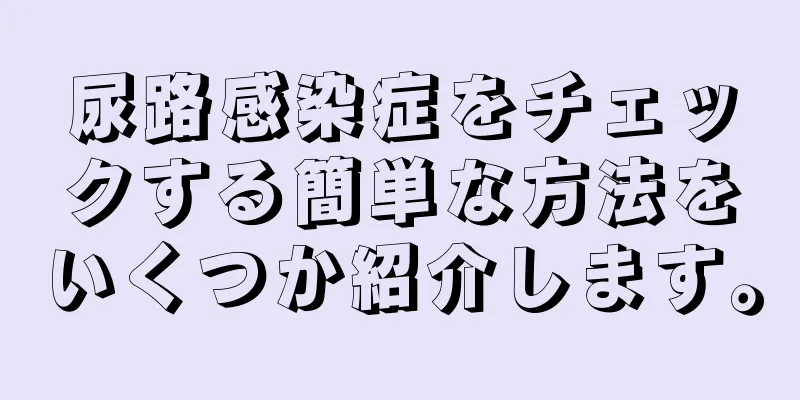 尿路感染症をチェックする簡単な方法をいくつか紹介します。