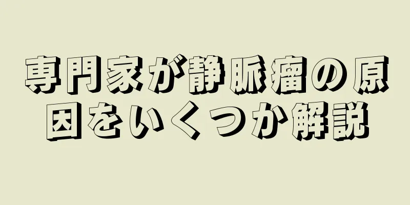 専門家が静脈瘤の原因をいくつか解説