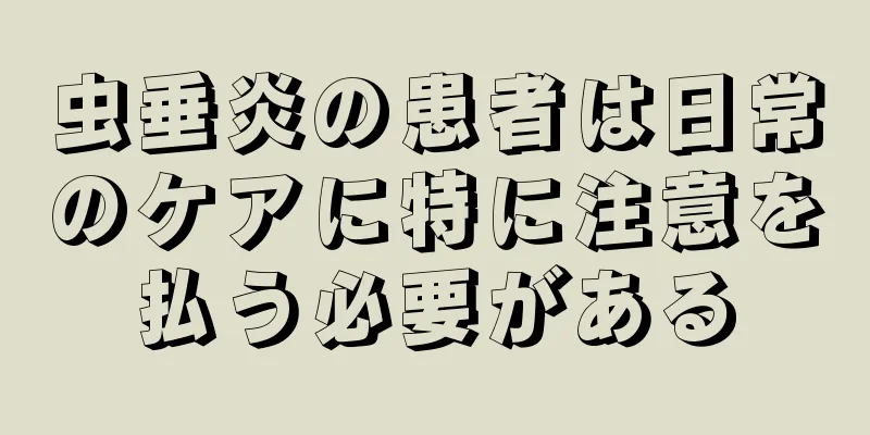 虫垂炎の患者は日常のケアに特に注意を払う必要がある