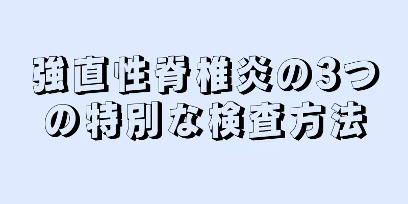 強直性脊椎炎の3つの特別な検査方法