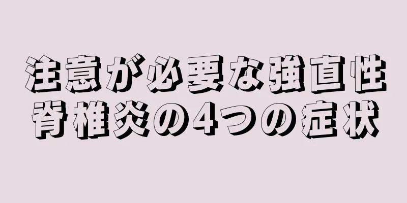注意が必要な強直性脊椎炎の4つの症状
