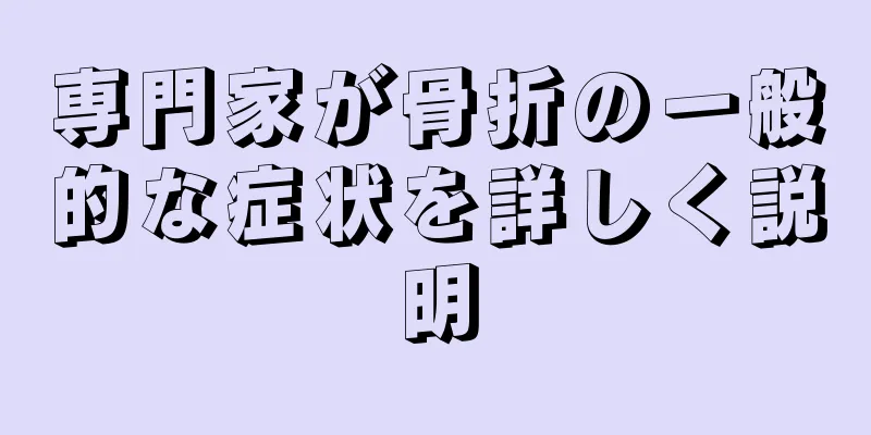 専門家が骨折の一般的な症状を詳しく説明