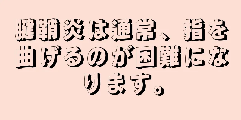 腱鞘炎は通常、指を曲げるのが困難になります。