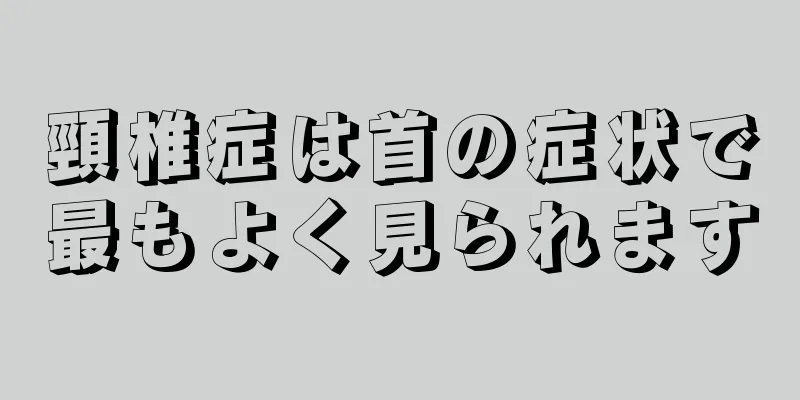 頸椎症は首の症状で最もよく見られます
